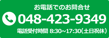 お電話でのお問合わせ 電話番号 048-423-9349 電話受付時間 8時30分～17時30分（土日祝休）