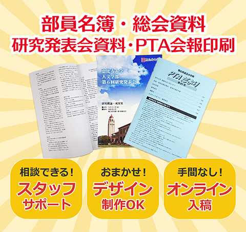 部員名簿・総会資料・研究発表会資料・PTA会報印刷。相談できる！専任スタッフサポート。おまかせください！デザイン制作OK。手間なくスムーズ！オンライン入稿。