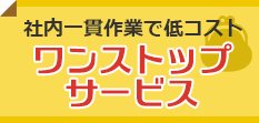 社内一貫作業で低コスト。ワンストップサービス