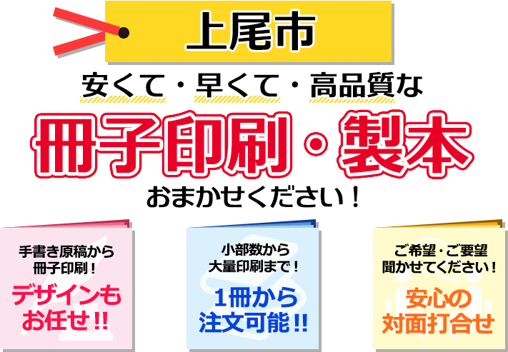 上尾市 安くて・早くて・高品質な、冊子印刷・製本おまかせください！ 手書き原稿から冊子印刷！ デザインもお任せ！ 小部数から大量印刷まで！ 一冊から注文可能！ ご希望・ご要望聞かせてください！ 安心の対面打合せ。