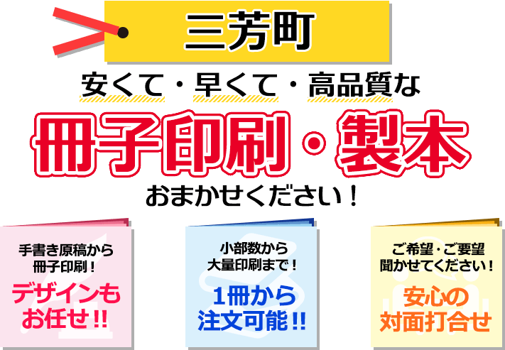 三芳町 安くて・早くて・高品質な、冊子印刷・製本おまかせください！ 手書き原稿から冊子印刷！ デザインもお任せ！ 小部数から大量印刷まで！ 一冊から注文可能！ ご希望・ご要望聞かせてください！ 安心の対面打合せ。